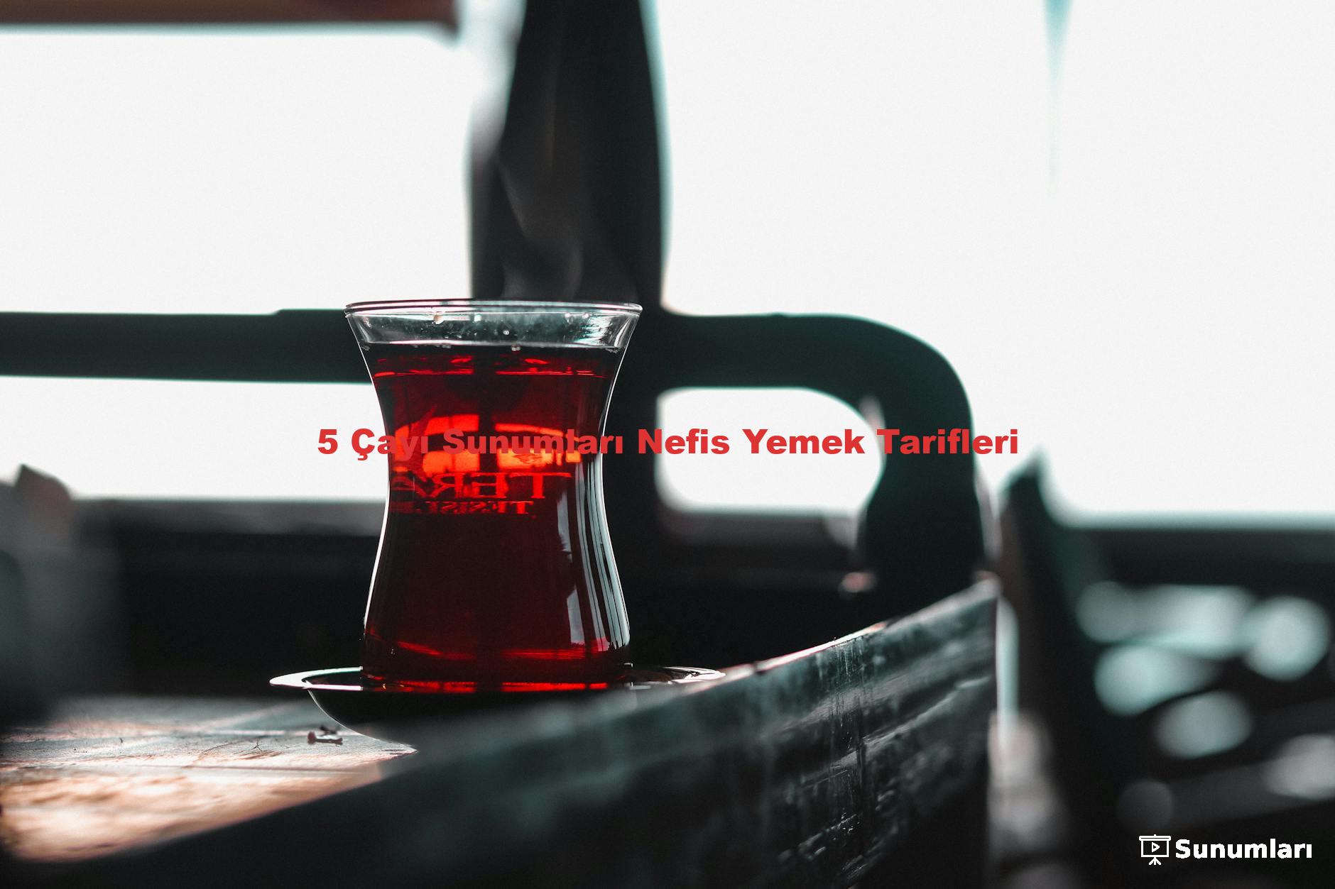 5 Çayı Sunumları Nefis Yemek Tarifleri