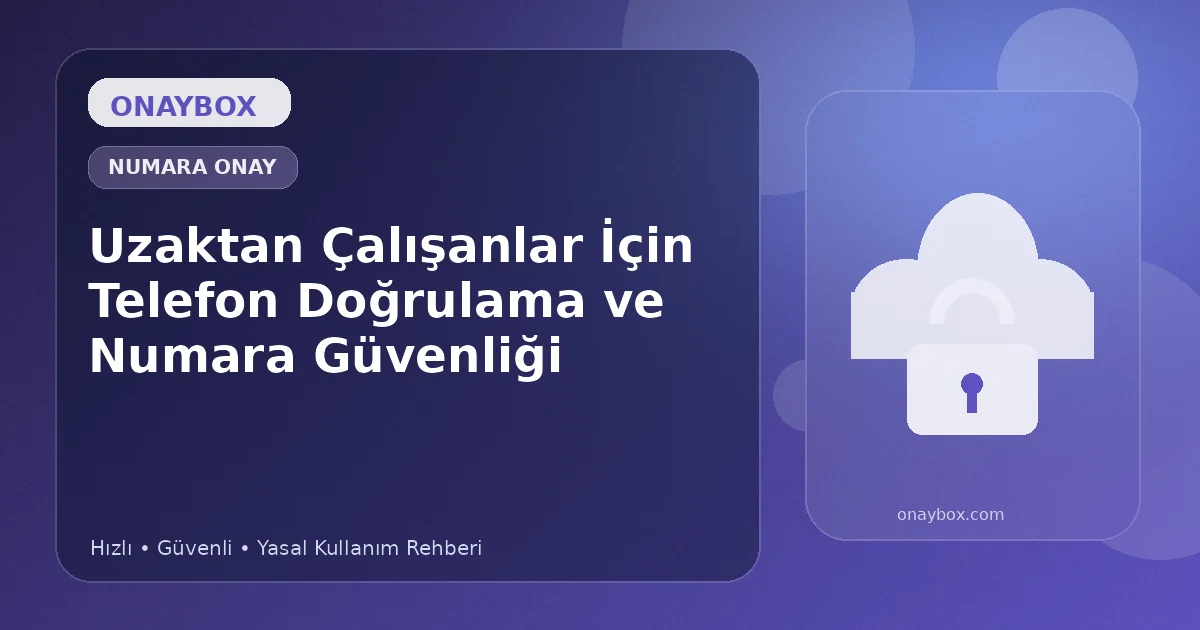 Uzaktan Çalışanlar İçin Telefon Doğrulama ve Numara Güvenliği - Onaybox sanal numara rehberi