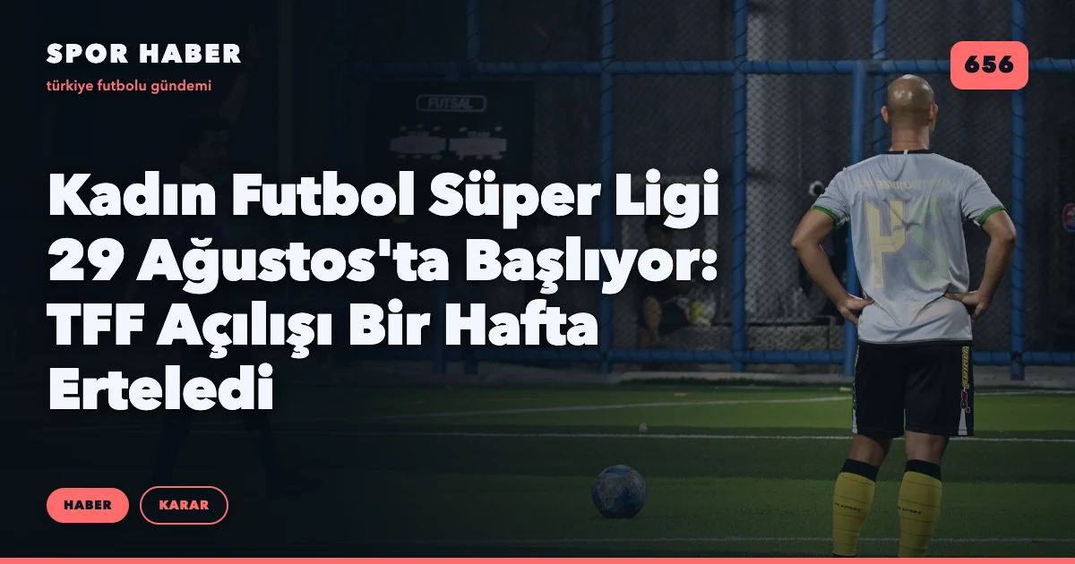 Kadın Futbol Süper Ligi 29 Ağustos'ta Başlıyor: TFF Açılışı Bir Hafta Erteledi